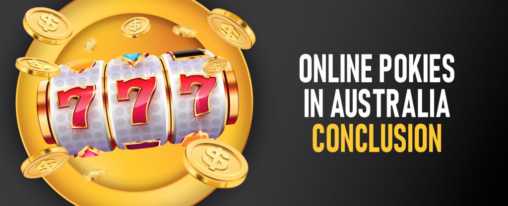 We see a gold portal on the left side of the image, with a row from a three-reel pokie machine showing red number sevens, surrounded by gold coins. To the right we see a phrase in bold, white and yellow capitals that reads ‘online pokies in Australia conclusion’. Behind, is a dark grey background.