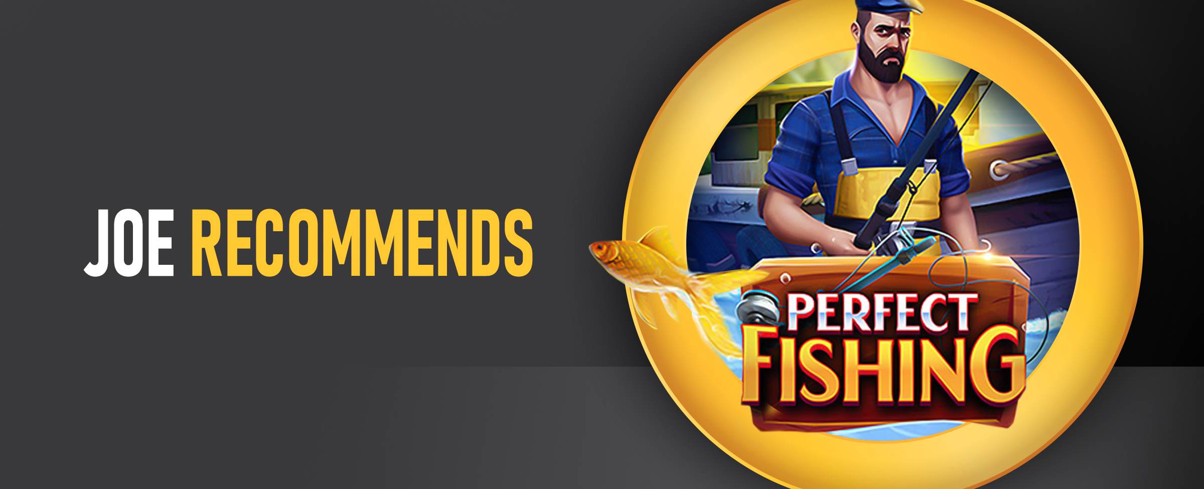 The logo for the Joe Fortune online pokie, Perfect Fishing features alongside the wording ‘Joe Recommends’. On a dark background..